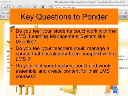 Key Questions to Ponder Do you feel your students could work with the LMS (Learning Management System like Moodle)? Do you feel your teachers could manage.