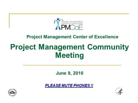 Project Management Center of Excellence Project Management Community Meeting June 9, 2010 PLEASE MUTE PHONES !!
