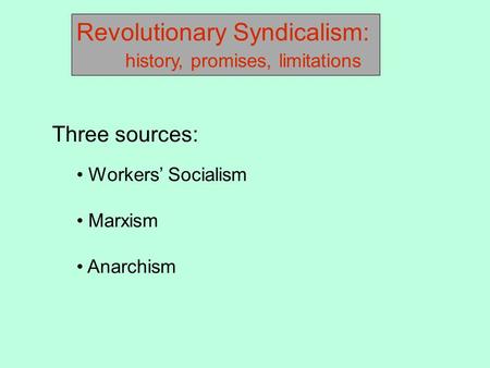 Revolutionary Syndicalism: history, promises, limitations Three sources: Workers’ Socialism Marxism Anarchism.