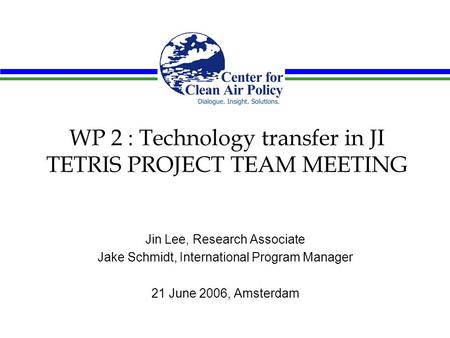 WP 2 : Technology transfer in JI TETRIS PROJECT TEAM MEETING Jin Lee, Research Associate Jake Schmidt, International Program Manager 21 June 2006, Amsterdam.