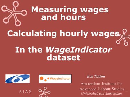 A I A S 1 Measuring wages and hours Calculating hourly wages In the WageIndicator dataset Kea Tijdens Amsterdam Institute for Advanced Labour Studies Universiteit.