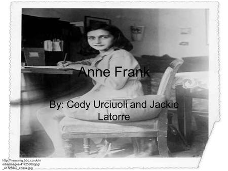 Anne Frank By: Cody Urciuoli and Jackie Latorre  edia/images/41725000/jpg/ _41725840_xdesk.jpg.
