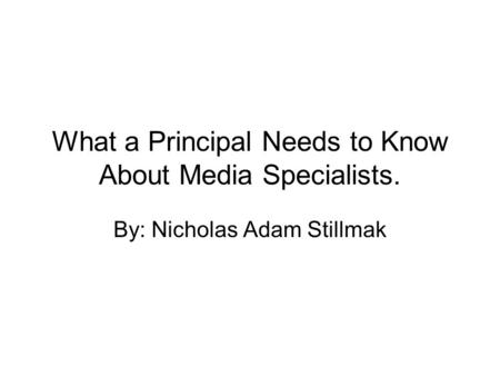 What a Principal Needs to Know About Media Specialists. By: Nicholas Adam Stillmak.