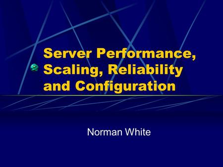 Server Performance, Scaling, Reliability and Configuration Norman White.