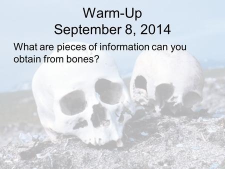 Warm-Up September 8, 2014 What are pieces of information can you obtain from bones?