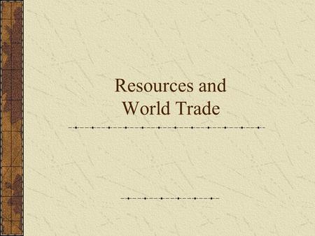 Resources and World Trade. Natural Resources  Products of the earth that people use to meet their needs  Not evenly distributed throughout the world.