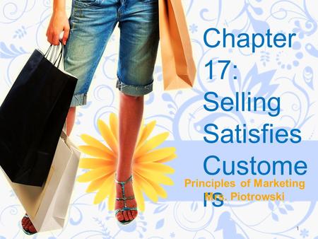Chapter 17: Selling Satisfies Custome rs Principles of Marketing Mrs. Piotrowski 1.