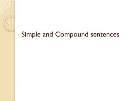 Simple and Compound sentences. Simple sentence Definition: A very basic sentence Contains a subject and a predicate Expresses one complete thought Does.