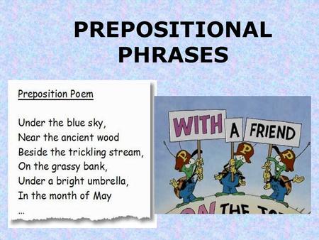 PREPOSITIONAL PHRASES. What is a PHRASE? A phrase is a group of words that acts as a single part of speech (like an adjective) that does not contain both.