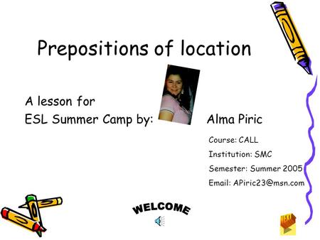 Prepositions of location A lesson for ESL Summer Camp by: Alma Piric Course: CALL Institution: SMC Semester: Summer 2005
