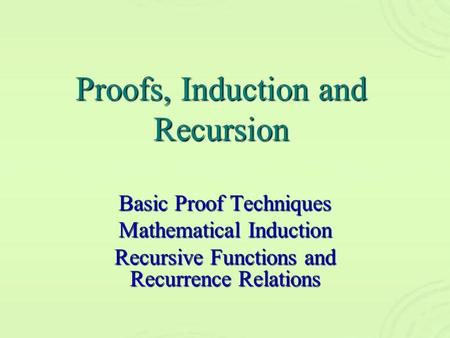 Proofs, Induction and Recursion Basic Proof Techniques Mathematical Induction Recursive Functions and Recurrence Relations.