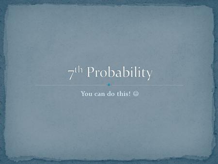 7th Probability You can do this! .