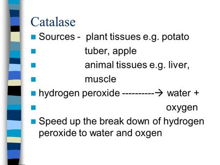 Catalase Sources - plant tissues e.g. potato tuber, apple animal tissues e.g. liver, muscle hydrogen peroxide ----------  water + oxygen Speed up the.