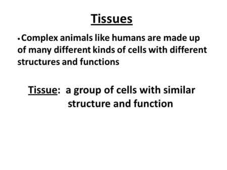 Tissues  Complex animals like humans are made up of many different kinds of cells with different structures and functions Tissue: a group of cells with.