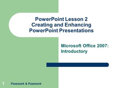 Pasewark & Pasewark 1 PowerPoint Lesson 2 Creating and Enhancing PowerPoint Presentations Microsoft Office 2007: Introductory.