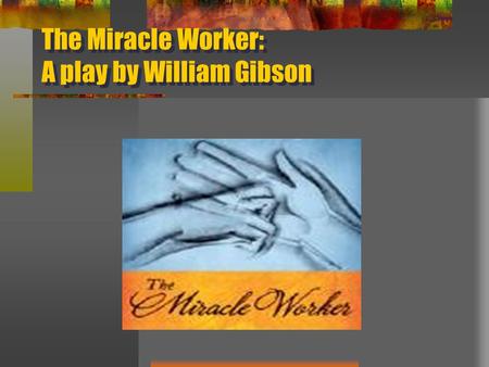 The Miracle Worker: A play by William Gibson. William Gibson Facts: Born in 1914 in New York City Struggled academically in school Gifted piano player.