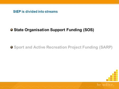 StEP is divided into streams State Organisation Support Funding (SOS) Sport and Active Recreation Project Funding (SARP)