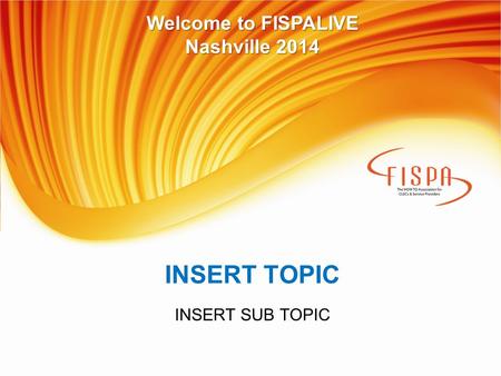INSERT TOPIC INSERT SUB TOPIC Welcome to FISPALIVE Nashville 2014.