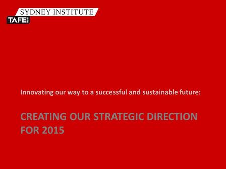 CREATING OUR STRATEGIC DIRECTION FOR 2015 Innovating our way to a successful and sustainable future: