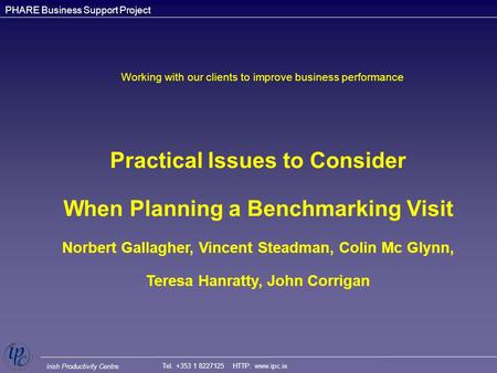 Irish Productivity Centre PHARE Business Support Project Practical Issues to Consider When Planning a Benchmarking Visit Norbert Gallagher, Vincent Steadman,