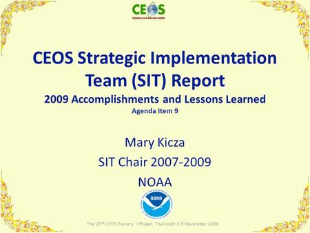 CEOS Strategic Implementation Team (SIT) Report 2009 Accomplishments and Lessons Learned Agenda Item 9 Mary Kicza SIT Chair 2007-2009 NOAA 1 The 23 rd.