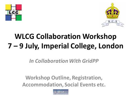 WLCG Collaboration Workshop 7 – 9 July, Imperial College, London In Collaboration With GridPP Workshop Outline, Registration, Accommodation, Social Events.