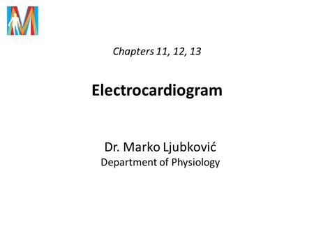 Chapters 11, 12, 13 Electrocardiogram Dr. Marko Ljubković Department of Physiology.