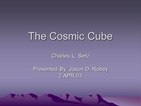 The Cosmic Cube Charles L. Seitz Presented By: Jason D. Robey 2 APR 03.