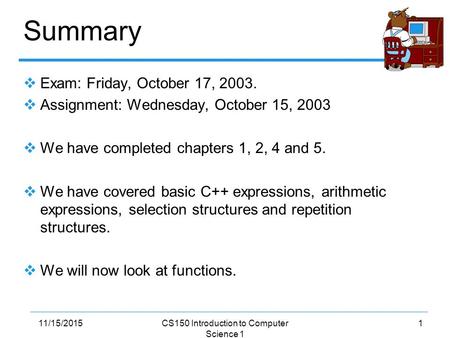 111/15/2015CS150 Introduction to Computer Science 1 Summary  Exam: Friday, October 17, 2003.  Assignment: Wednesday, October 15, 2003  We have completed.