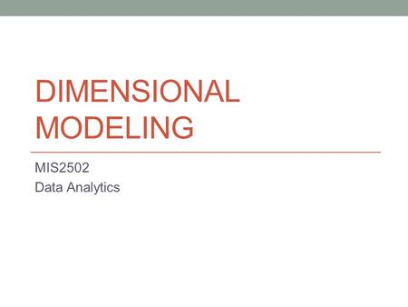 DIMENSIONAL MODELING MIS2502 Data Analytics. So we know… Relational databases are good for storing transactional data But bad for analytical data What.