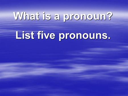 What is a pronoun? List five pronouns.. Pronouns A pronoun takes the place of a noun.