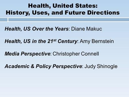 Health, United States: History, Uses, and Future Directions Health, US Over the Years: Diane Makuc Health, US in the 21 st Century: Amy Bernstein Media.