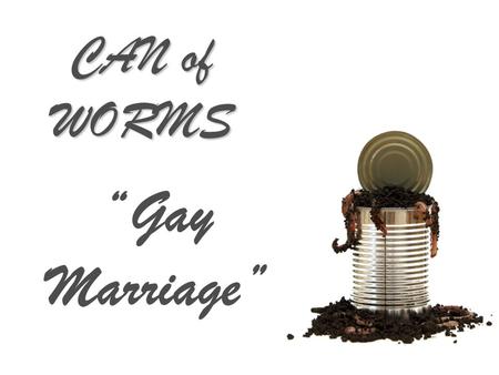 CAN of WORMS “Gay Marriage”. But in your hearts revere Christ as Lord. Always be prepared to give an answer to everyone who asks you to give the reason.