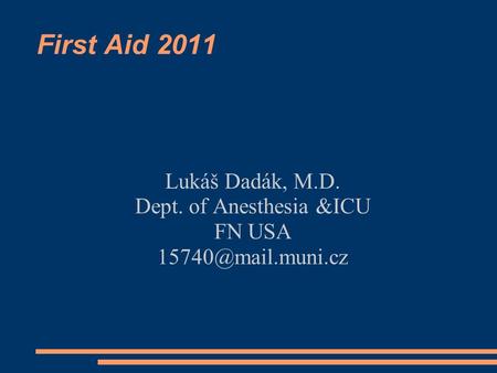 First Aid 2011 Lukáš Dadák, M.D. Dept. of Anesthesia &ICU FN USA