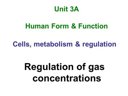 Unit 3A Human Form & Function Cells, metabolism & regulation Regulation of gas concentrations.