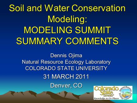 Soil and Water Conservation Modeling: MODELING SUMMIT SUMMARY COMMENTS Dennis Ojima Natural Resource Ecology Laboratory COLORADO STATE UNIVERSITY 31 MARCH.