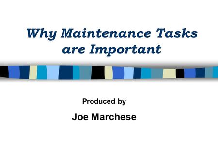Why Maintenance Tasks are Important Produced by Joe Marchese.
