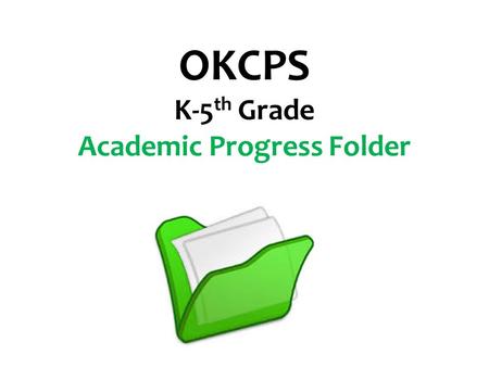 OKCPS K-5 th Grade Academic Progress Folder. OKCPS is working diligently toward Clear, Consistent Parent Communication. A significant part of that effort.
