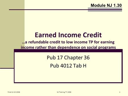 Final 11-15-2008NJ Training TY 20081 Earned Income Credit …a refundable credit to low income TP for earning income rather than dependence on social programs.