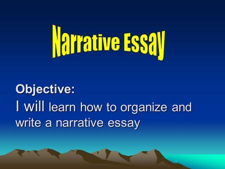 Objective: I will learn how to organize and write a narrative essay.