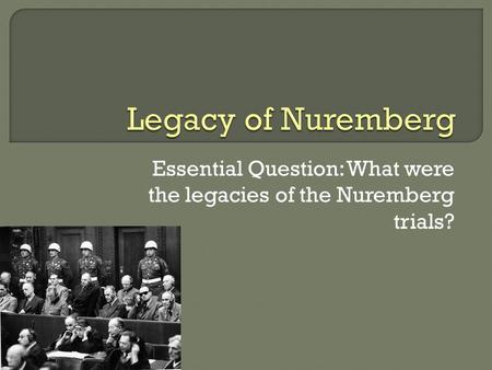 Essential Question: What were the legacies of the Nuremberg trials?