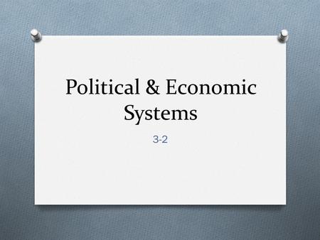Political & Economic Systems 3-2. I. The World’s Countries O A. Almost 200 independent countries in the world today O B. 4 specific characteristics that.