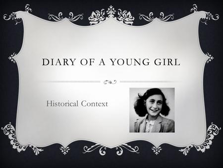 DIARY OF A YOUNG GIRL Historical Context. HISTORICAL CONTEXT  Nazi Germany  Anti-Semitism  World War II  Holocaust.