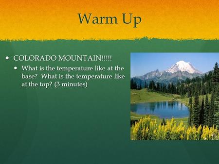 Warm Up COLORADO MOUNTAIN!!!!! COLORADO MOUNTAIN!!!!! What is the temperature like at the base? What is the temperature like at the top? (3 minutes) What.