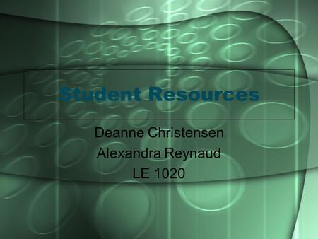 Student Resources Deanne Christensen Alexandra Reynaud LE 1020.