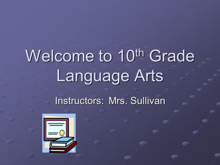 Welcome to 10 th Grade Language Arts Instructors: Mrs. Sullivan.