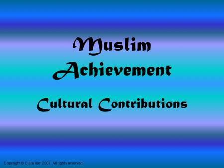 Muslim Achievement Cultural Contributions Copyright © Clara Kim 2007. All rights reserved.
