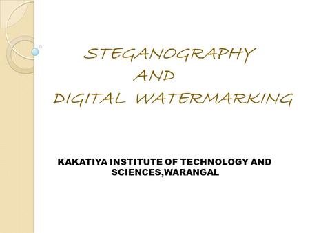 STEGANOGRAPHY AND DIGITAL WATERMARKING KAKATIYA INSTITUTE OF TECHNOLOGY AND SCIENCES,WARANGAL.