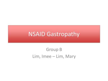 NSAID Gastropathy Group B Lim, Imee – Lim, Mary. NSAIDS Weak organic acids that inhibit biosynthesis of prostaglandins Anti-inflammatory, analgesic, antipyretic,