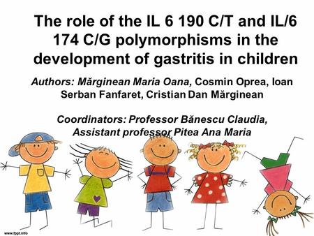 The role of the IL 6 190 C/T and IL/6 174 C/G polymorphisms in the development of gastritis in children Authors: Mărginean Maria Oana, Cosmin Oprea, Ioan.